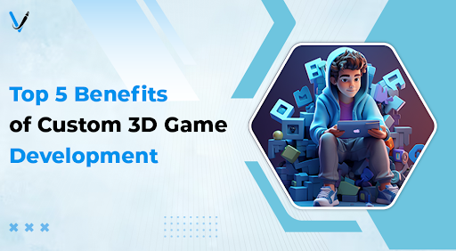  Top 5 Benefits of custom 3D game development