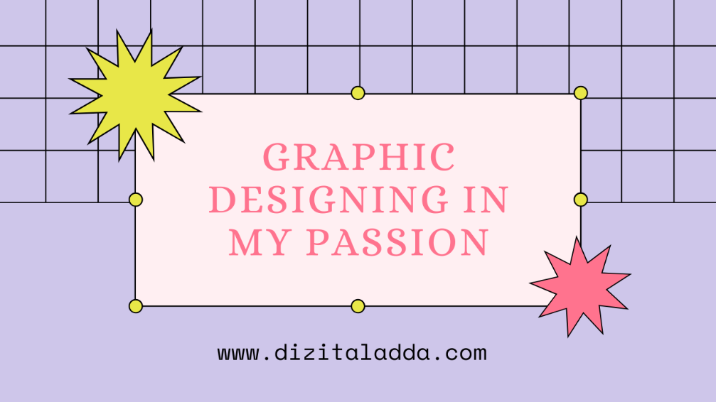  Graphic Designing in my passion: The magnific part in my life.